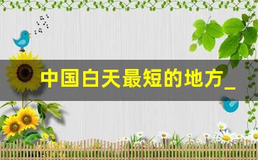 中国白天最短的地方_中国白天长达18个小时的地方