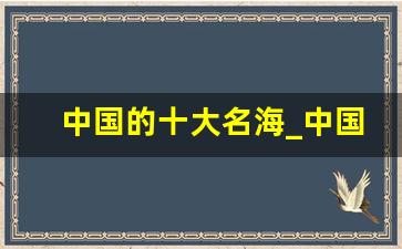 中国的十大名海_中国最出名的海