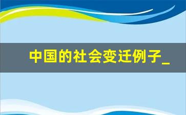 中国的社会变迁例子_中国发生巨大变化的例子