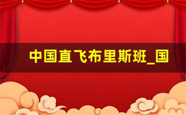 中国直飞布里斯班_国航直飞布里斯班恢复了吗