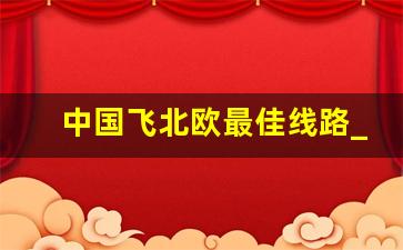 中国飞北欧最佳线路_北欧五国16日游价格