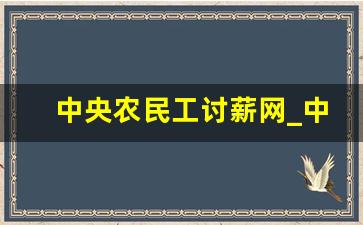 中央农民工讨薪网_中央专管农民工工资电话