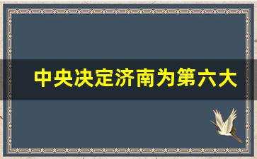 中央决定济南为第六大城市