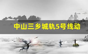 中山三乡城轨5号线动工_武汉三大最恐怖的地铁站