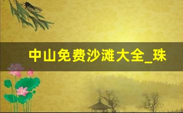 中山免费沙滩大全_珠海适合带孩子玩的地方