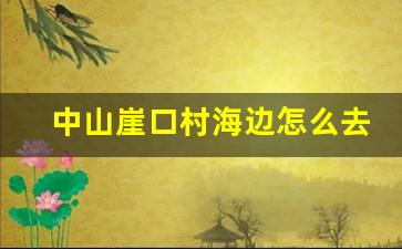 中山崖口村海边怎么去_广东中山一日游最佳路线