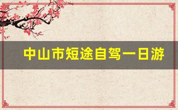 中山市短途自驾一日游好去处_中山小榄一日游