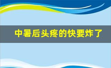 中暑后头疼的快要炸了_中暑后一般几天死亡