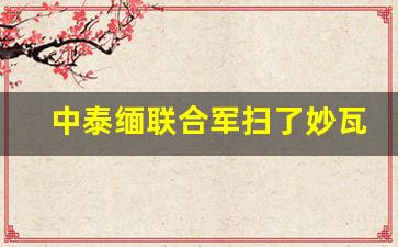 中泰缅联合军扫了妙瓦底_昨天缅甸打仗最新消息