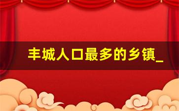 丰城人口最多的乡镇_丰城市丰矿镇