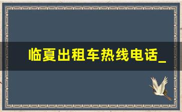 临夏出租车热线电话_出租车管理中心电话