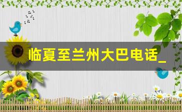 临夏至兰州大巴电话_兰州汽车南站发往临夏时刻表