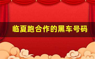 临夏跑合作的黑车号码_临夏到兰州黑车司机电话号码