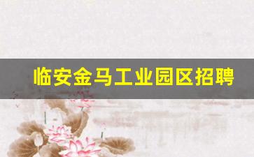 临安金马工业园区招聘信息_临安招工最新招聘信息