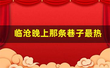 临沧晚上那条巷子最热闹啊_临沧哪个养生馆好玩