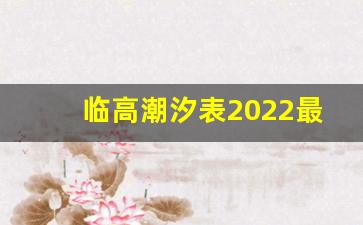 临高潮汐表2022最新表_临高退潮时间表