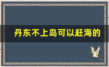 丹东不上岛可以赶海的地方