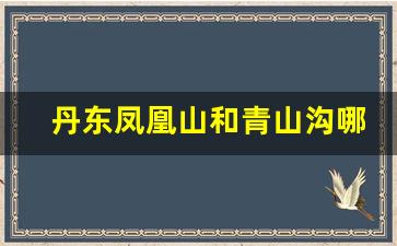 丹东凤凰山和青山沟哪个好玩_丹东青山沟几月份去最好