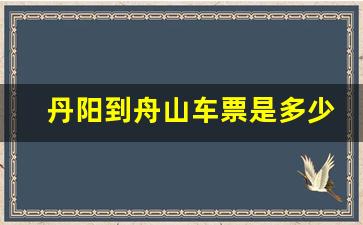 丹阳到舟山车票是多少钱_丹阳到舟山开车需要几个小时