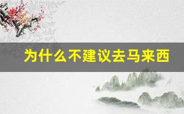 为什么不建议去马来西亚打工_去马来西亚会被割腰子吗