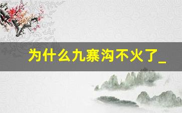 为什么九寨沟不火了_去九寨沟的十大禁忌