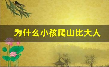 为什么小孩爬山比大人厉害