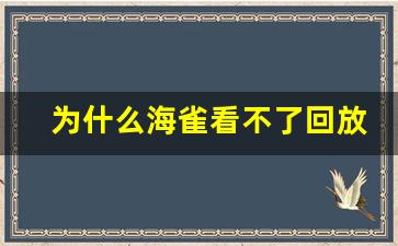 为什么海雀看不了回放_海雀32G怎么看回放