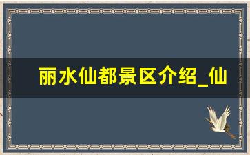 丽水仙都景区介绍_仙都二日游最佳路线