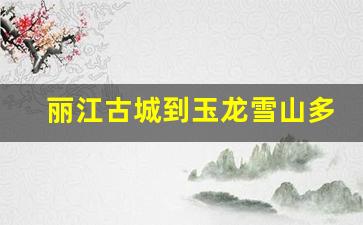 丽江古城到玉龙雪山多少公里