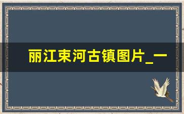 丽江束河古镇图片_一句话介绍束河古镇