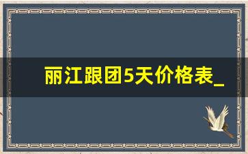 丽江跟团5天价格表_云南丽江参团旅游多少钱