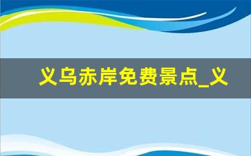 义乌赤岸免费景点_义乌可以玩水的地方免费