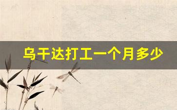 乌干达打工一个月多少钱_乌干达1000元兑换人民币