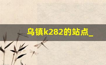 乌镇k282的站点_k282途经站点图