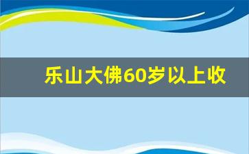 乐山大佛60岁以上收费吗