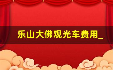 乐山大佛观光车费用_乐山一日游最佳路线图