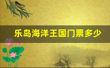 乐岛海洋王国门票多少钱