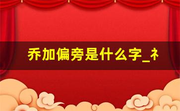 乔加偏旁是什么字_礻和衤分别叫什么偏旁怎么读