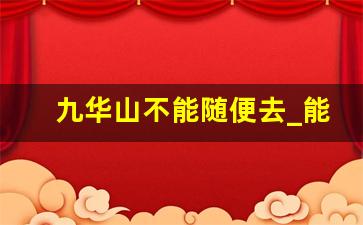 九华山不能随便去_能去九华山是很有福报的