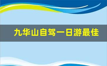 九华山自驾一日游最佳路线图_九华山玩一趟要多少钱