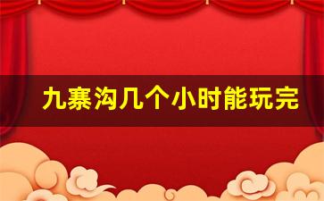 九寨沟几个小时能玩完_九寨沟半天能玩完吗