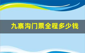 九寨沟门票全程多少钱