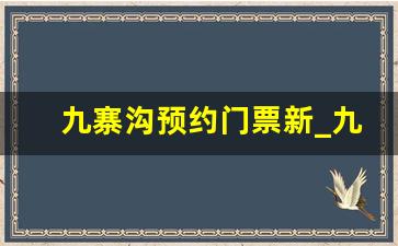 九寨沟预约门票新_九寨沟门票一天多少钱