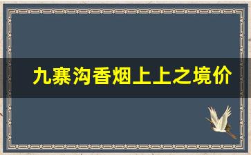 九寨沟香烟上上之境价格表_梦幻九寨沟香烟价格表