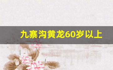 九寨沟黄龙60岁以上免票吗_九寨沟2023营业时间表