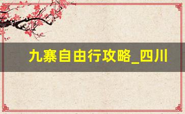 九寨自由行攻略_四川九寨沟自由行游玩攻略