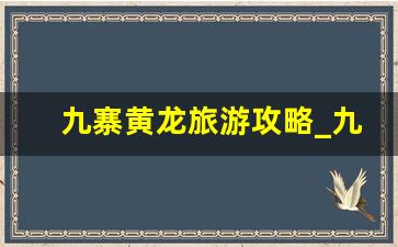 九寨黄龙旅游攻略_九寨沟黄龙攻略