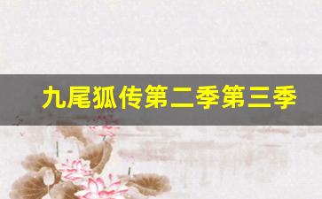 九尾狐传第二季第三季演员表_九尾狐传第二季