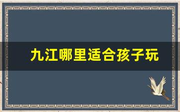 九江哪里适合孩子玩