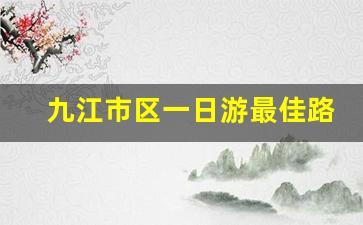 九江市区一日游最佳路线_九江附近带孩子一日游的地方